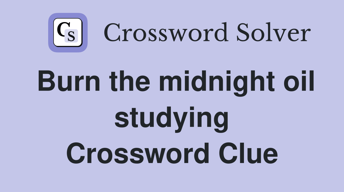 Burn the midnight oil studying Crossword Clue