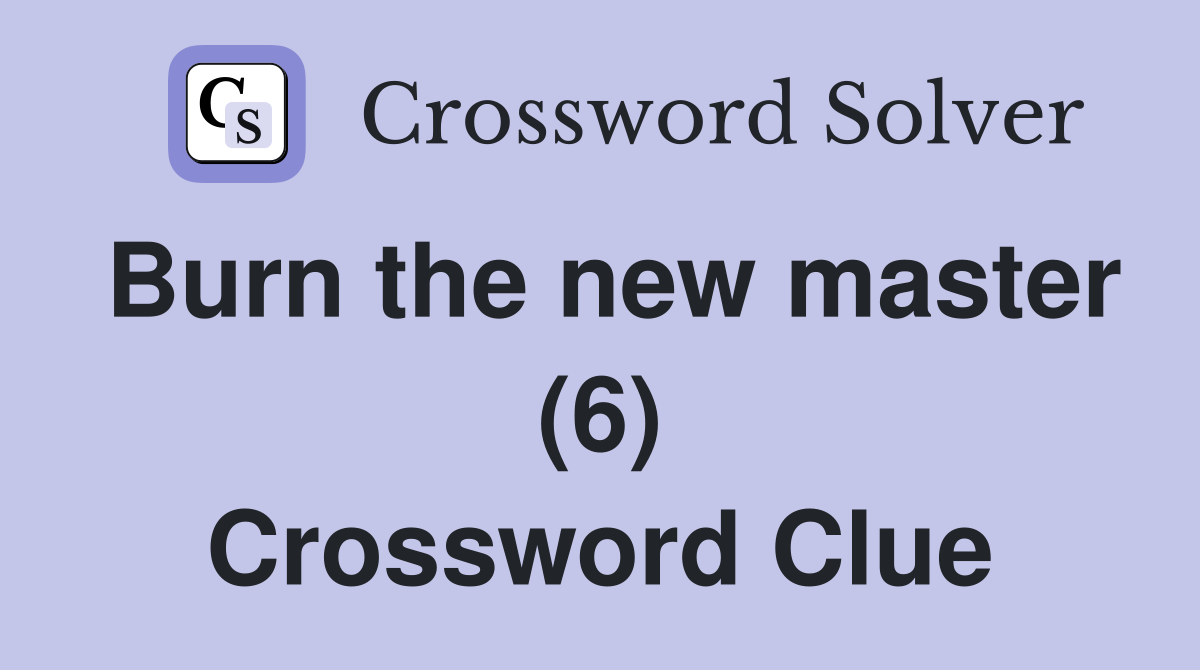 Burn the new master (6) Crossword Clue