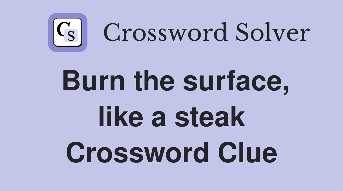 Burn the surface, like a steak Crossword Clue