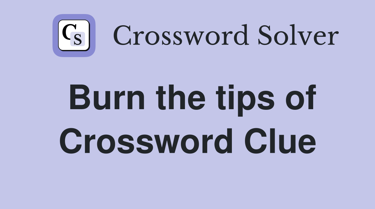 Burn the tips of Crossword Clue