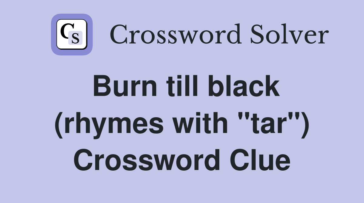 Burn till black (rhymes with "tar") Crossword Clue
