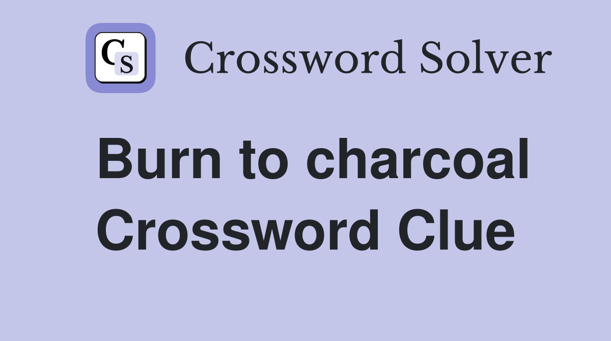Burn to charcoal Crossword Clue