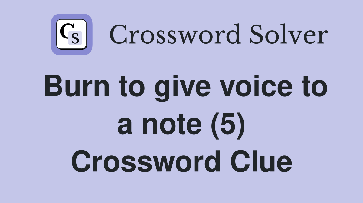 Burn to give voice to a note (5) Crossword Clue