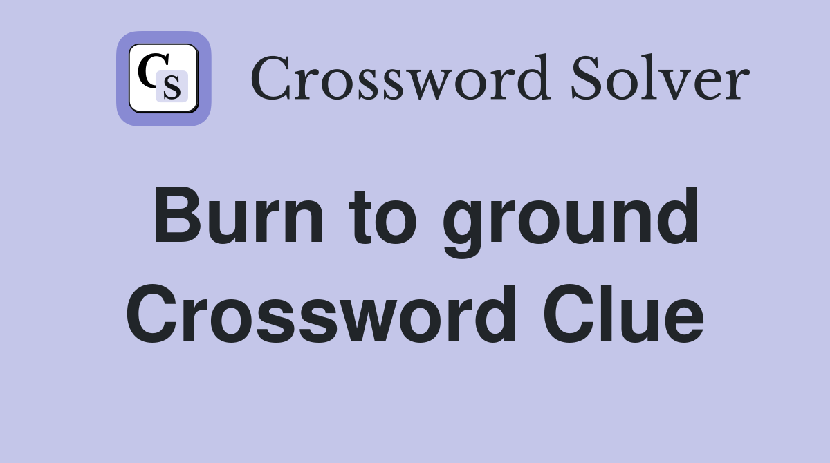 Burn to ground Crossword Clue