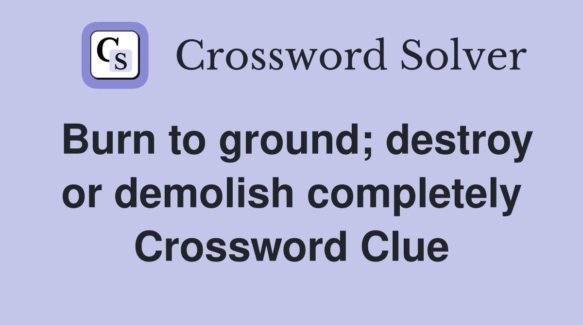 Burn to ground; destroy or demolish completely Crossword Clue
