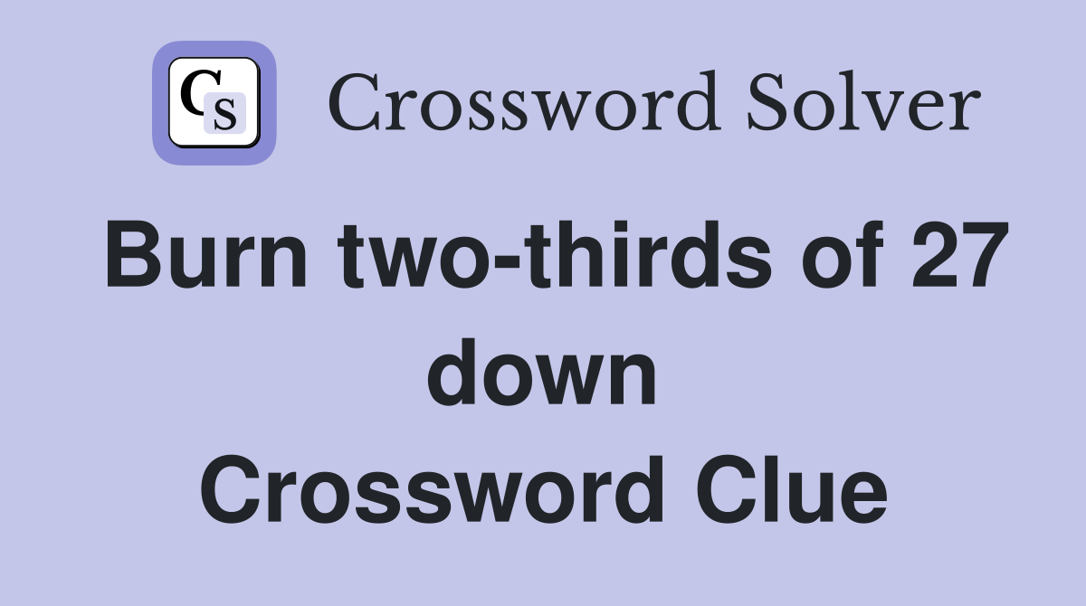 Burn two-thirds of 27 down Crossword Clue
