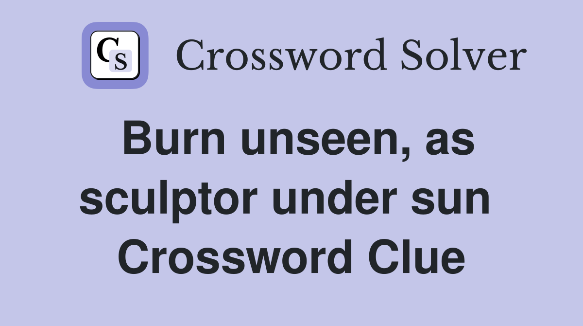 Burn unseen, as sculptor under sun  Crossword Clue