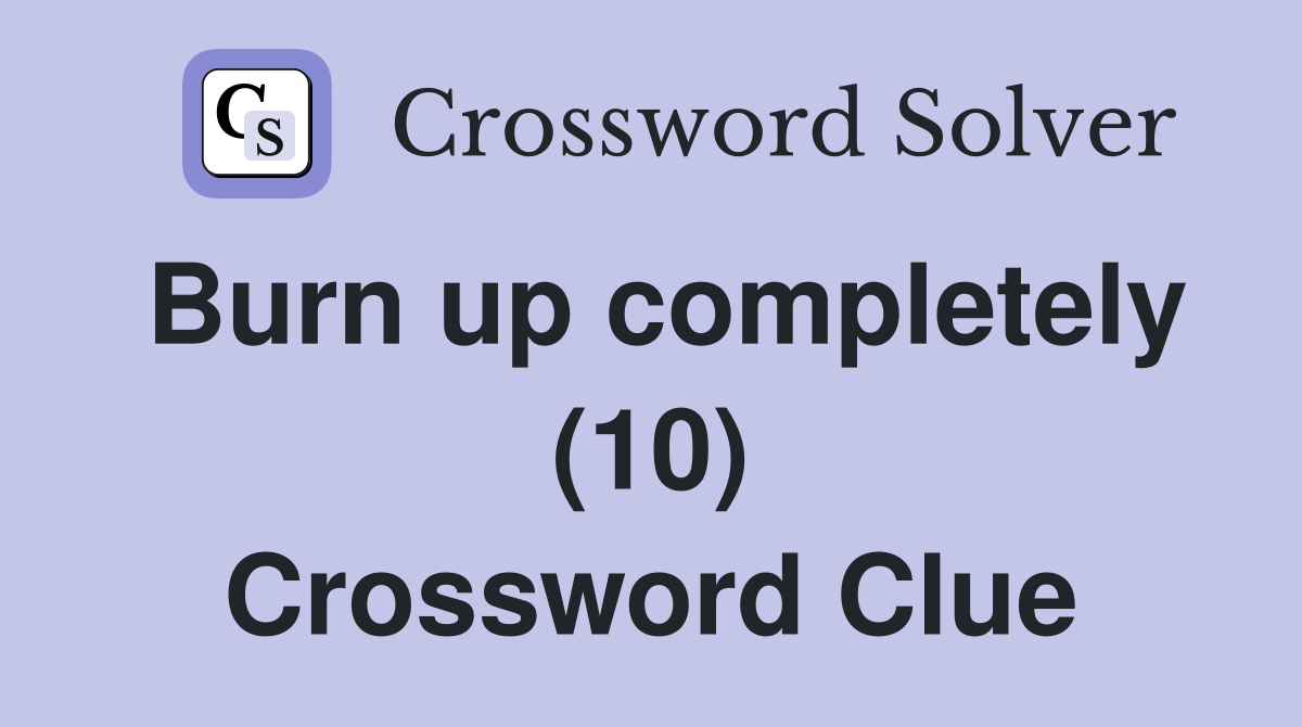 Burn up completely (10) Crossword Clue