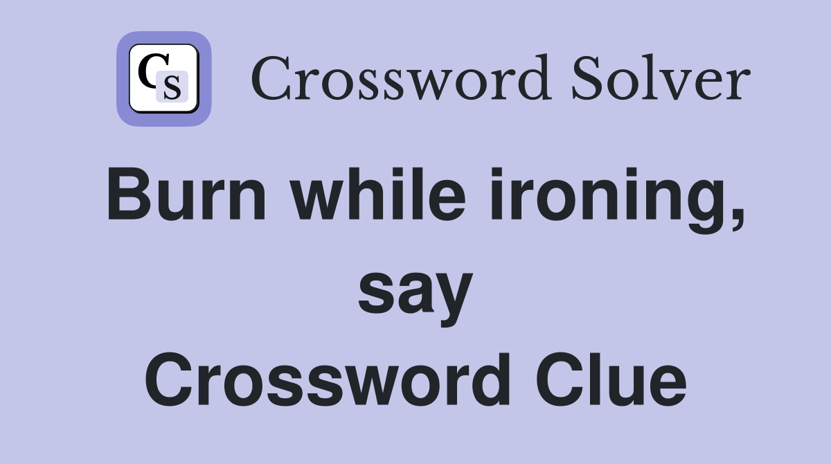 Burn while ironing, say Crossword Clue