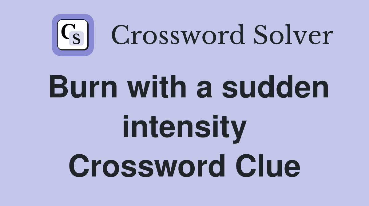 Burn with a sudden intensity Crossword Clue