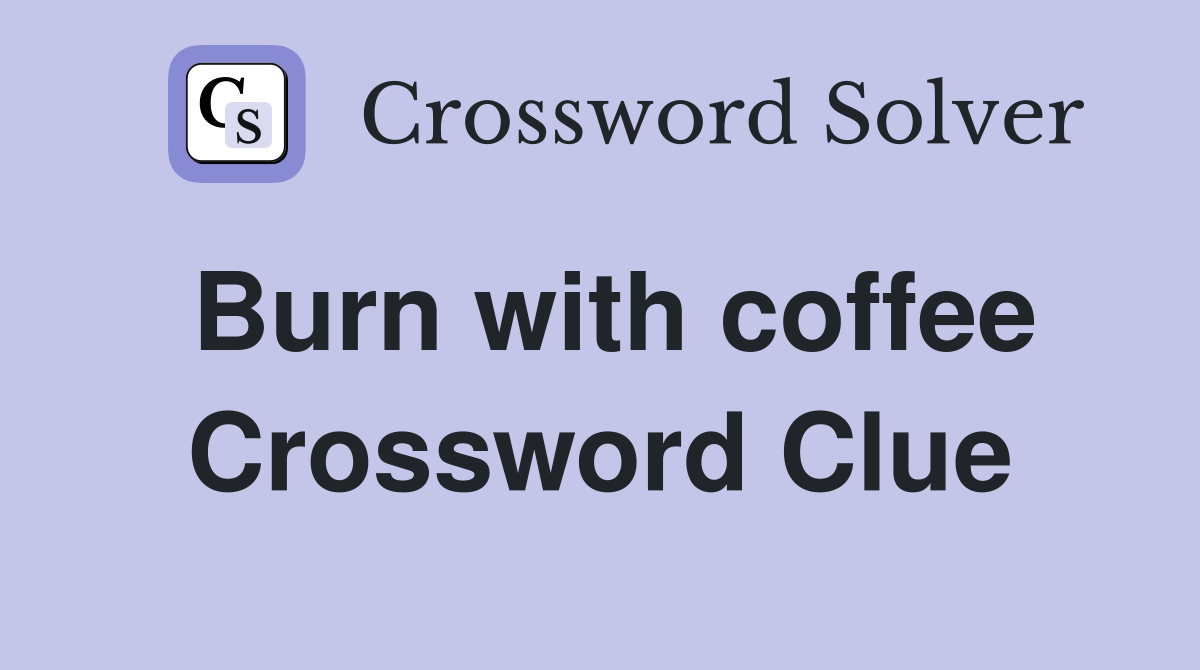 Burn with coffee Crossword Clue