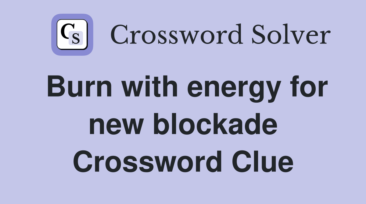 Burn with energy for new blockade Crossword Clue