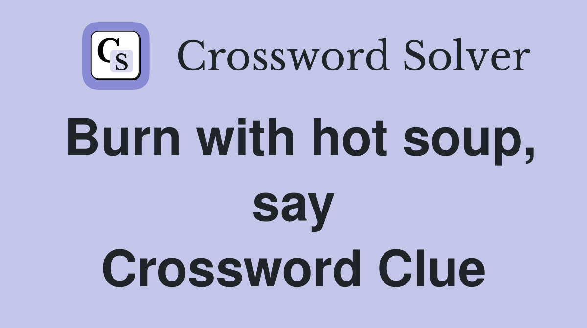 Burn with hot soup, say Crossword Clue