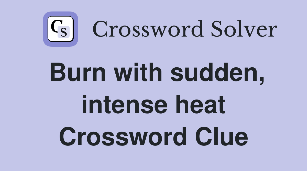 Burn with sudden, intense heat Crossword Clue