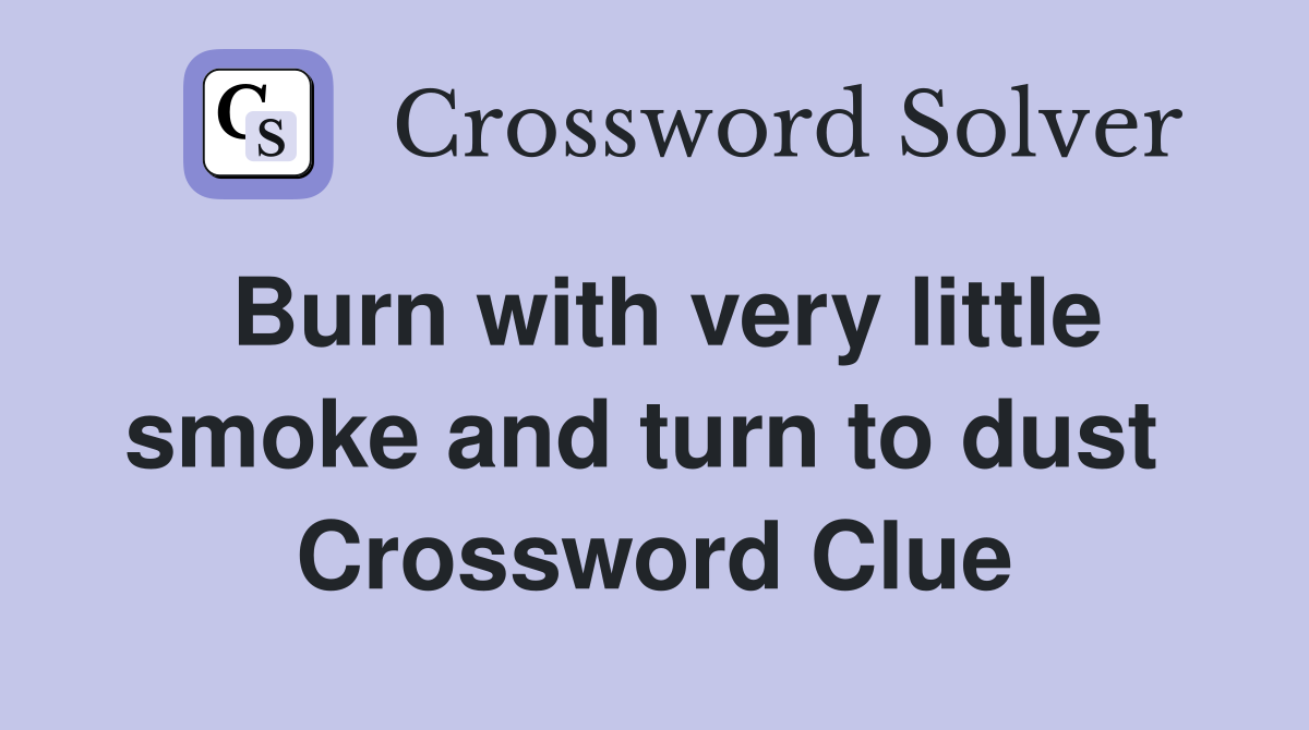 Burn with very little smoke and turn to dust  Crossword Clue