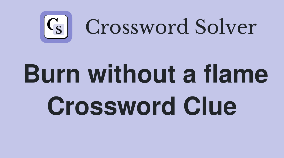 Burn without a flame Crossword Clue