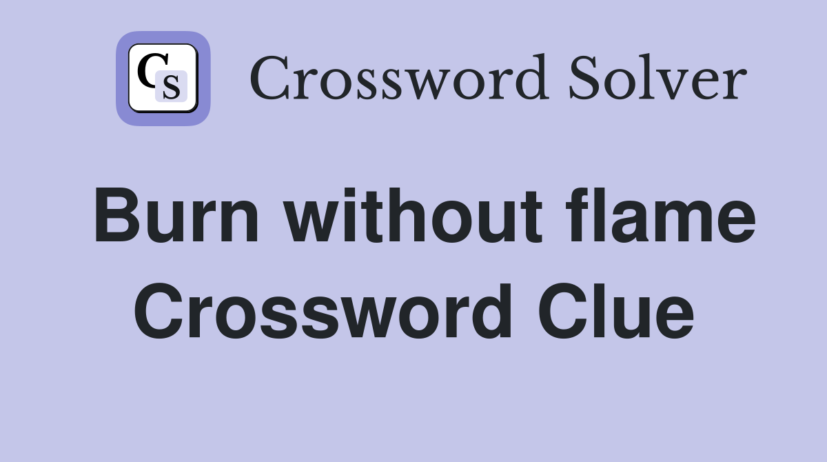 Burn without flame Crossword Clue