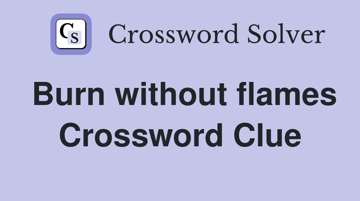 Burn without flames Crossword Clue
