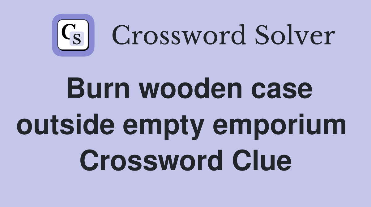 Burn wooden case outside empty emporium  Crossword Clue