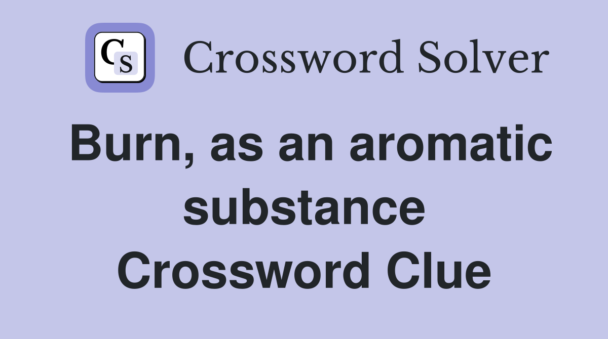 Burn, as an aromatic substance Crossword Clue