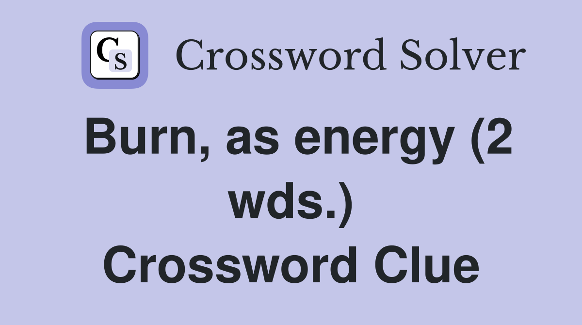 Burn, as energy (2 wds.) Crossword Clue