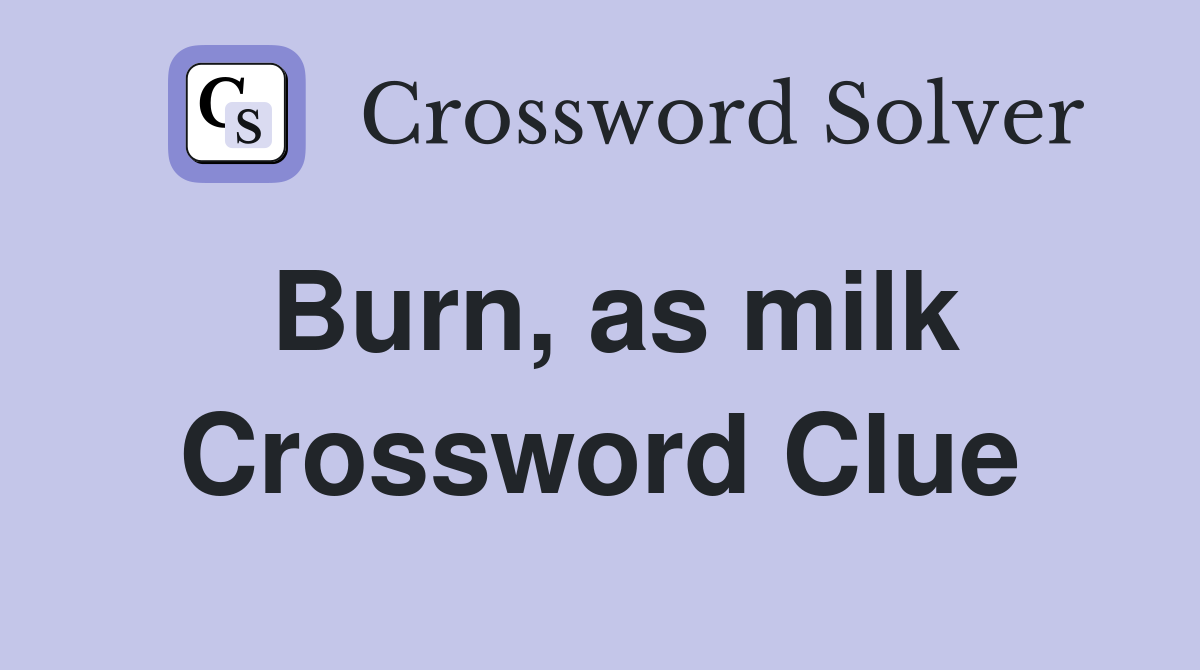 Burn, as milk Crossword Clue