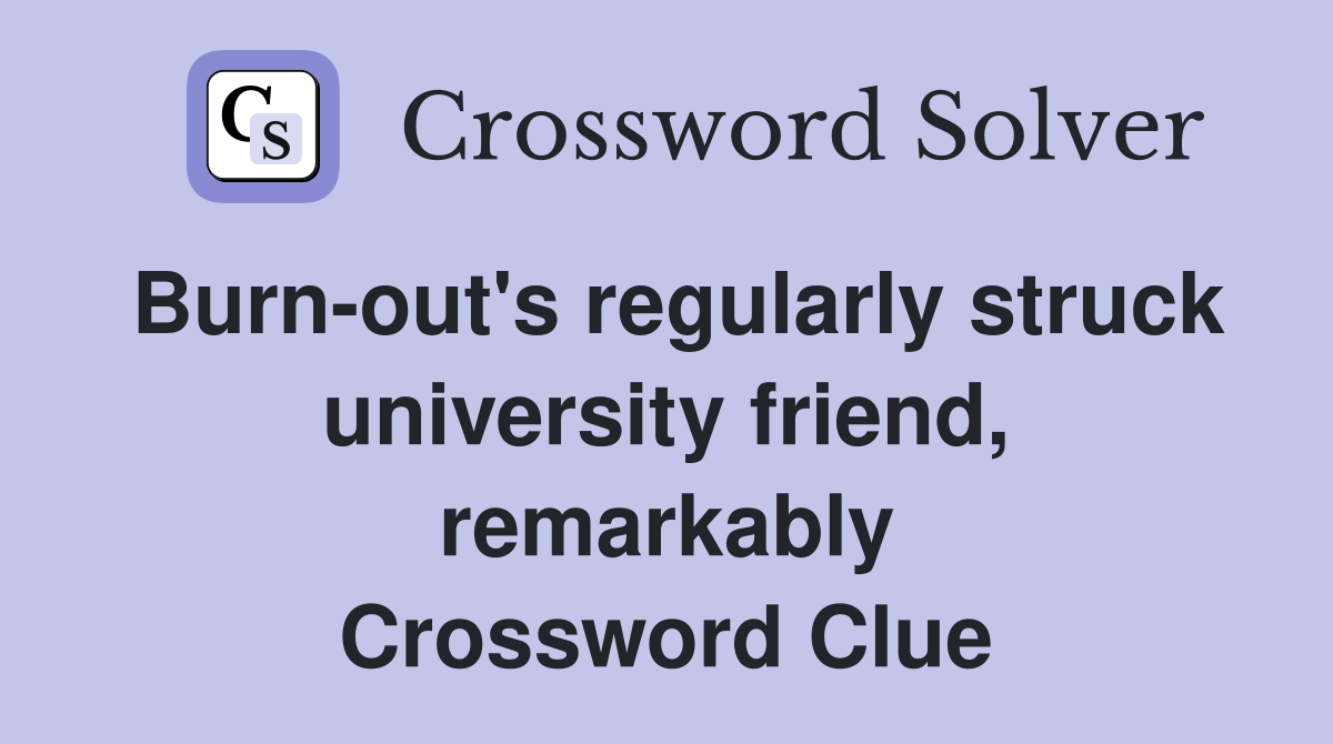 Burn-out's regularly struck university friend, remarkably Crossword Clue