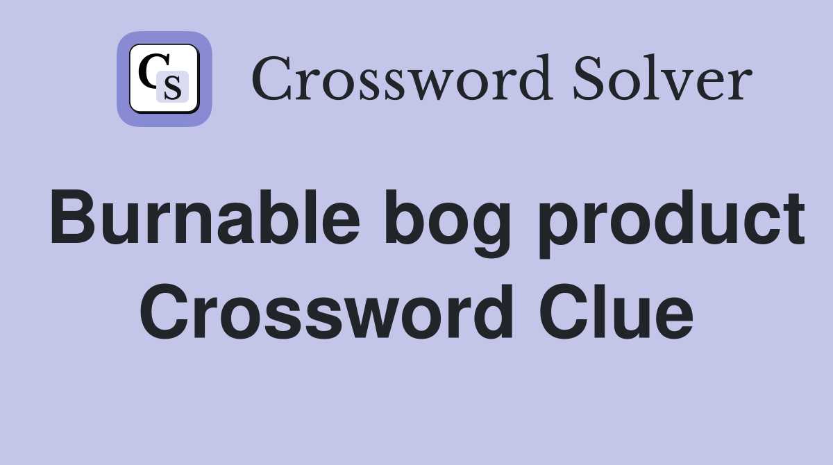 Burnable bog product Crossword Clue