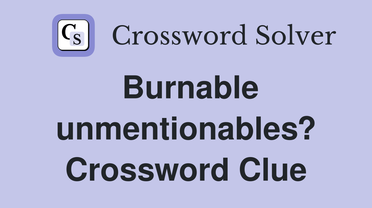 Burnable unmentionables? Crossword Clue