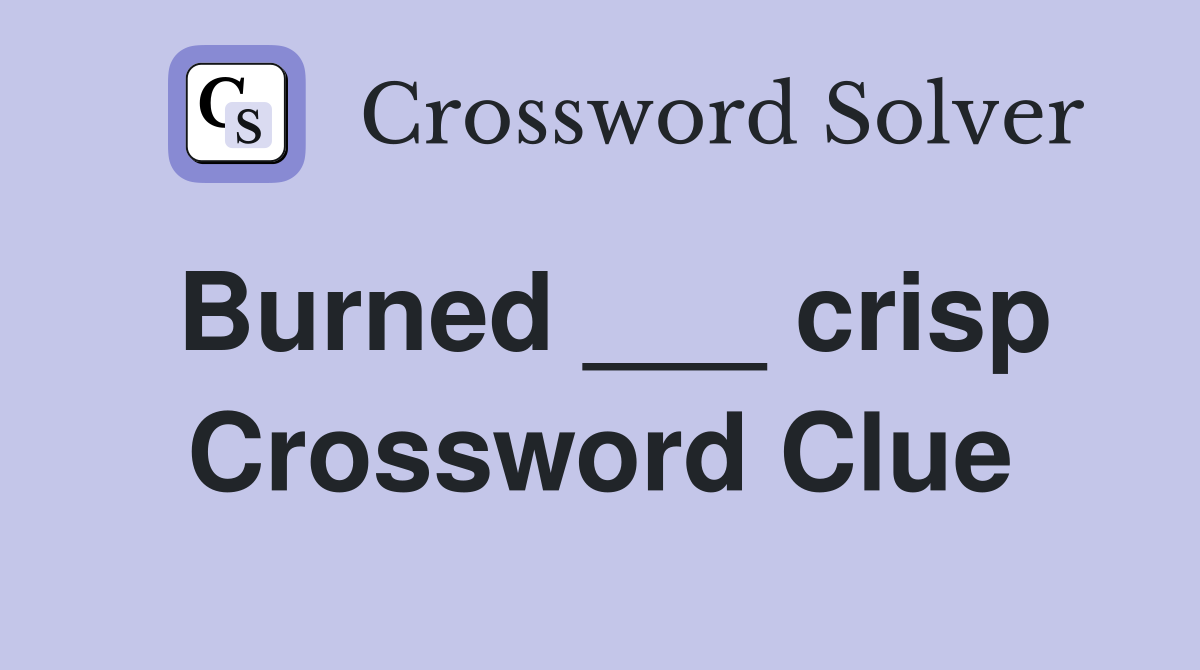 Burned ___ crisp Crossword Clue