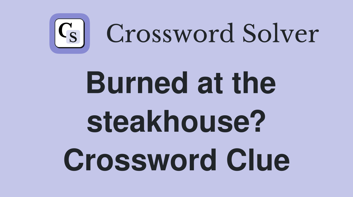 Burned at the steakhouse? Crossword Clue