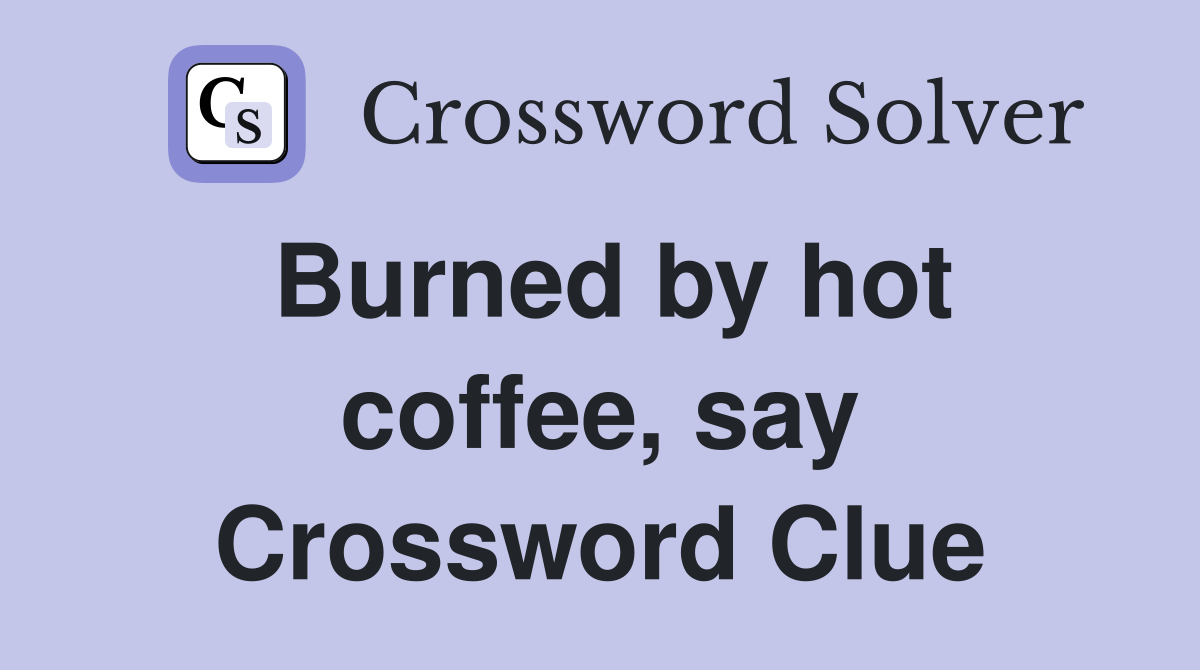 Burned by hot coffee, say Crossword Clue