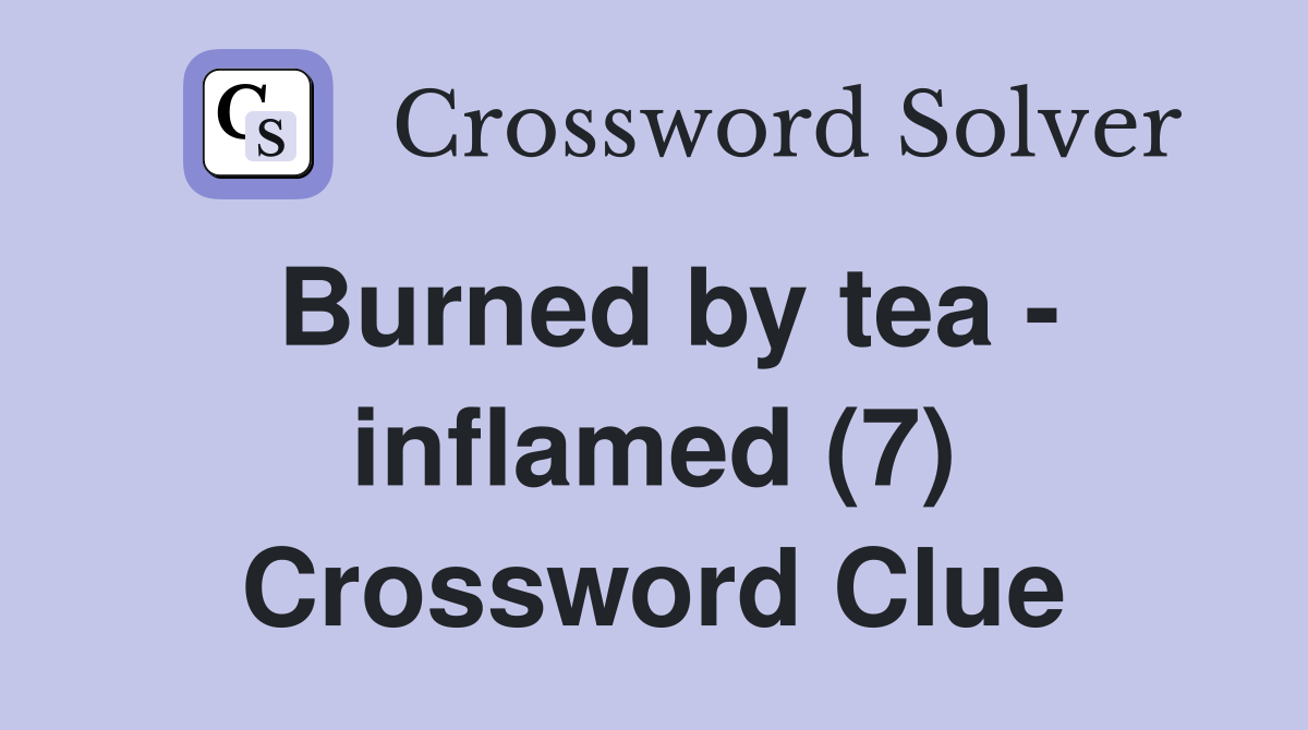 Burned by tea - inflamed (7) Crossword Clue