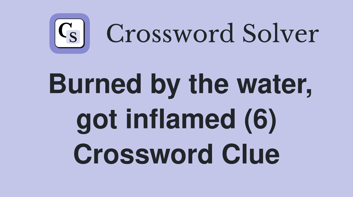 Burned by the water, got inflamed (6) Crossword Clue