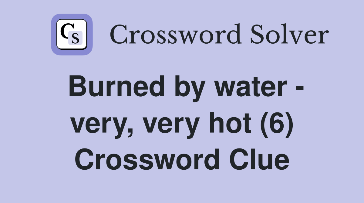 Burned by water - very, very hot (6) Crossword Clue