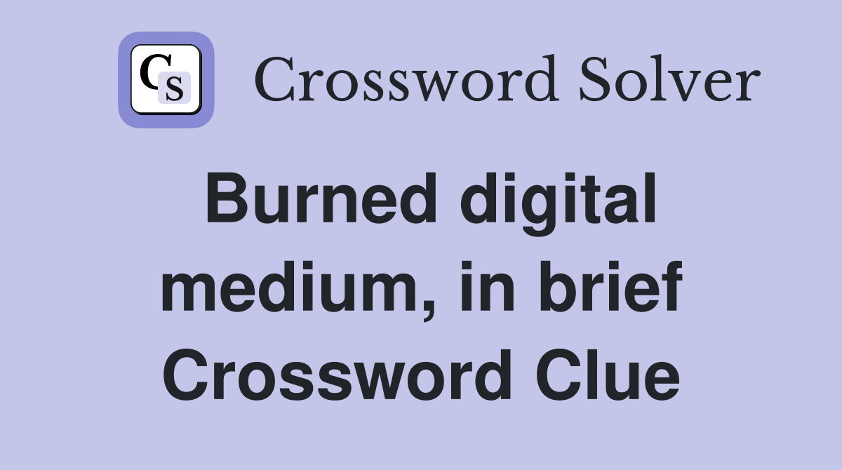Burned digital medium, in brief Crossword Clue