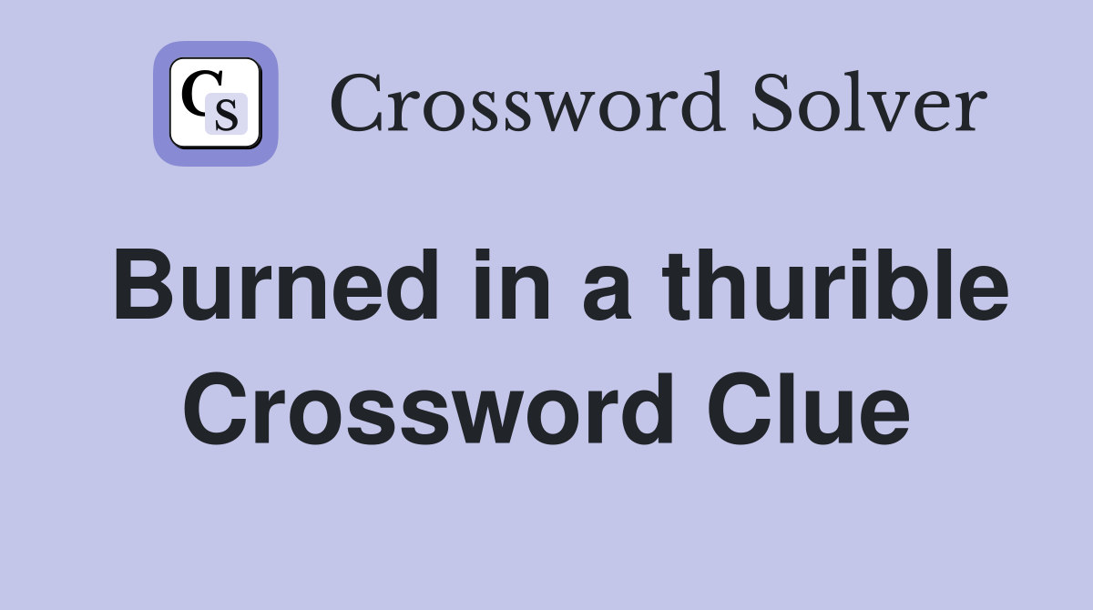 Burned in a thurible Crossword Clue