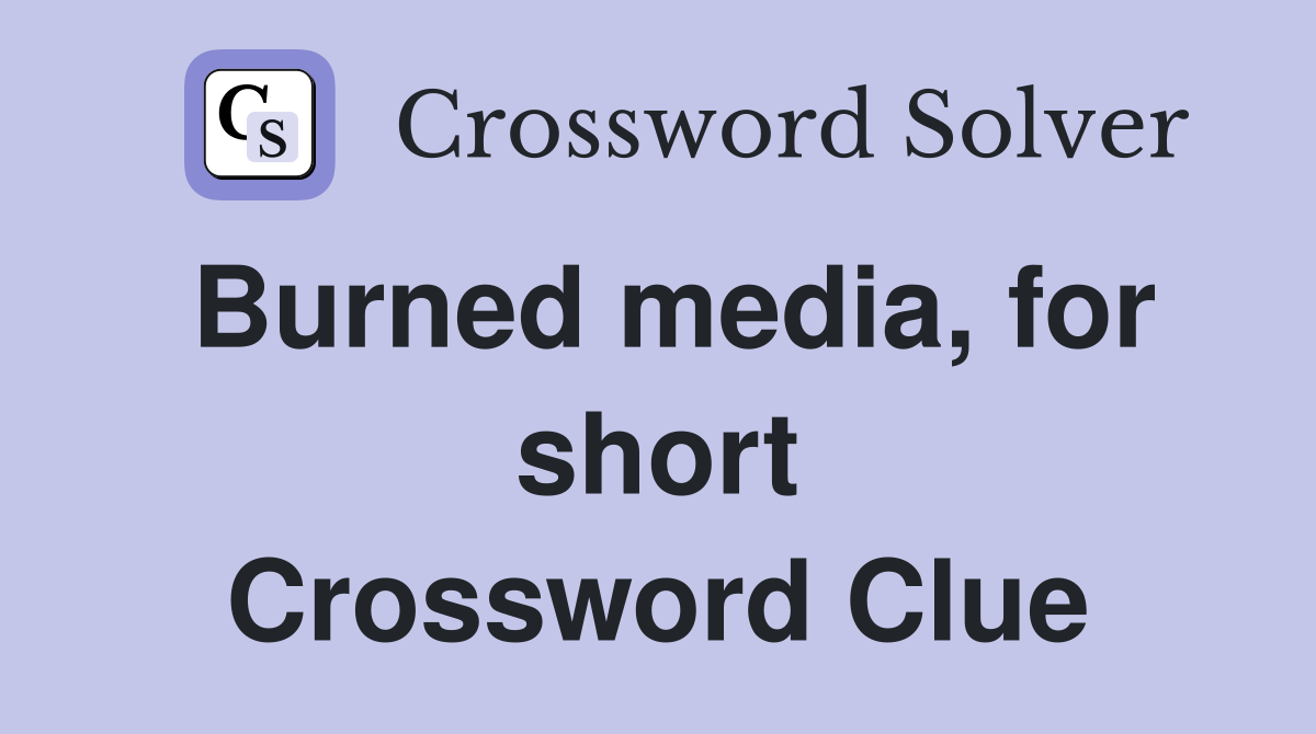 Burned media, for short Crossword Clue