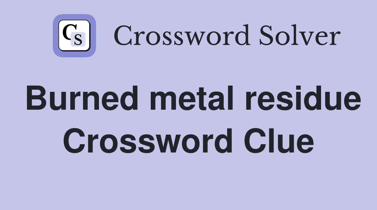Burned metal residue Crossword Clue