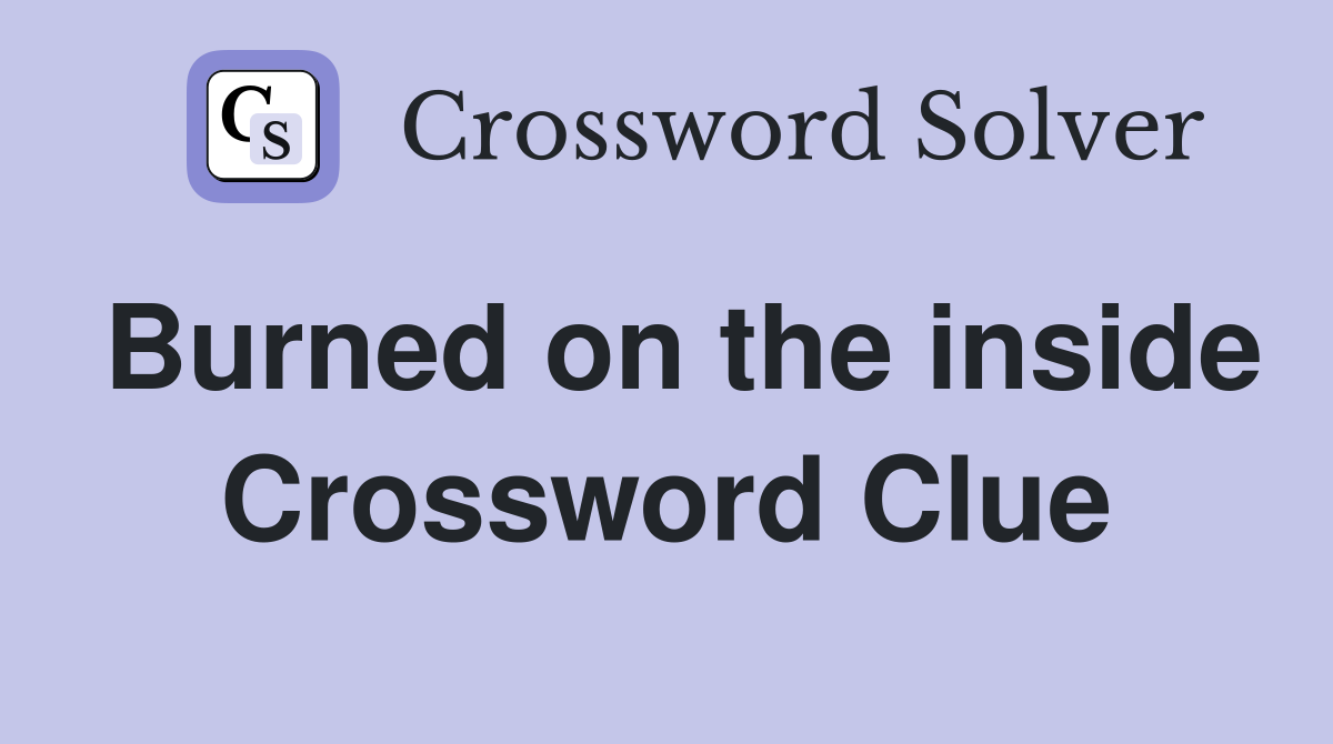 Burned on the inside Crossword Clue