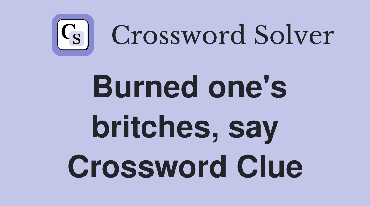 Burned one's britches, say Crossword Clue