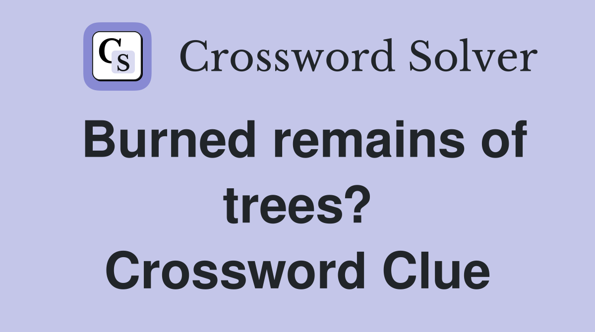 Burned remains of trees? Crossword Clue