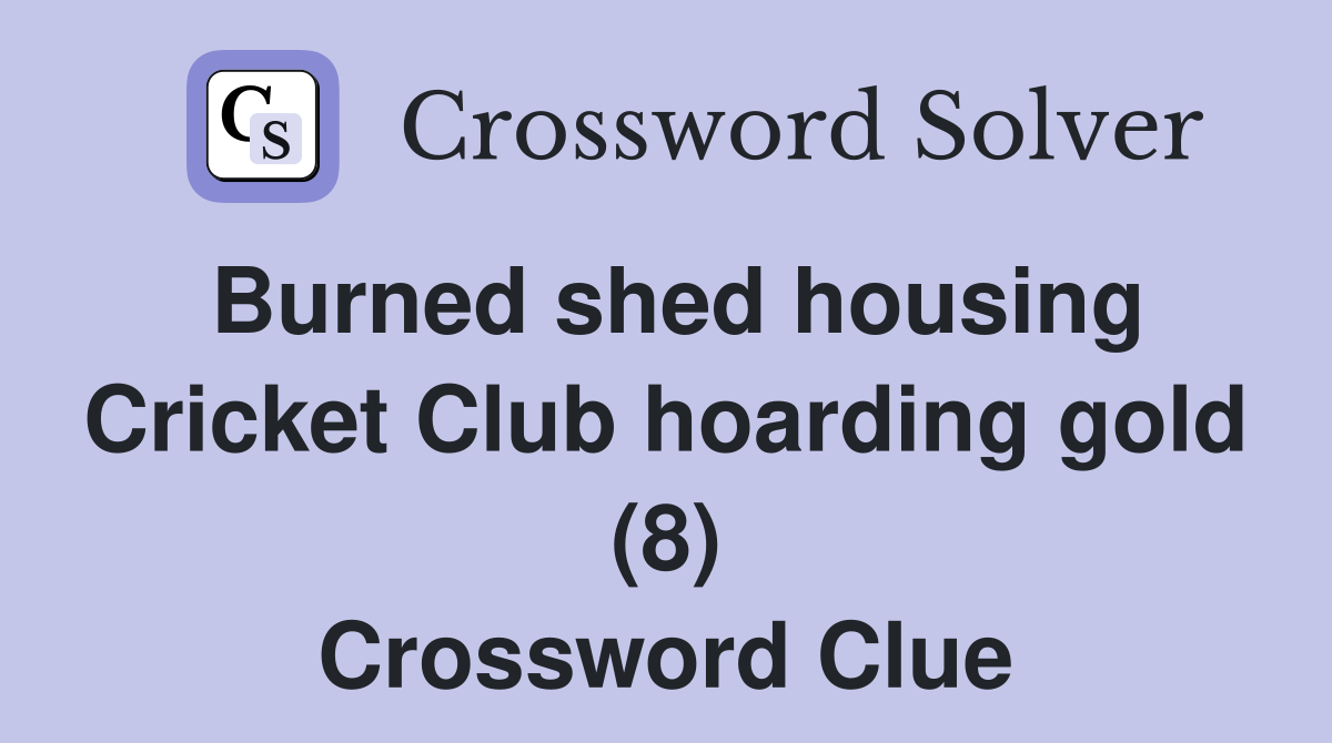 Burned shed housing Cricket Club hoarding gold (8) Crossword Clue