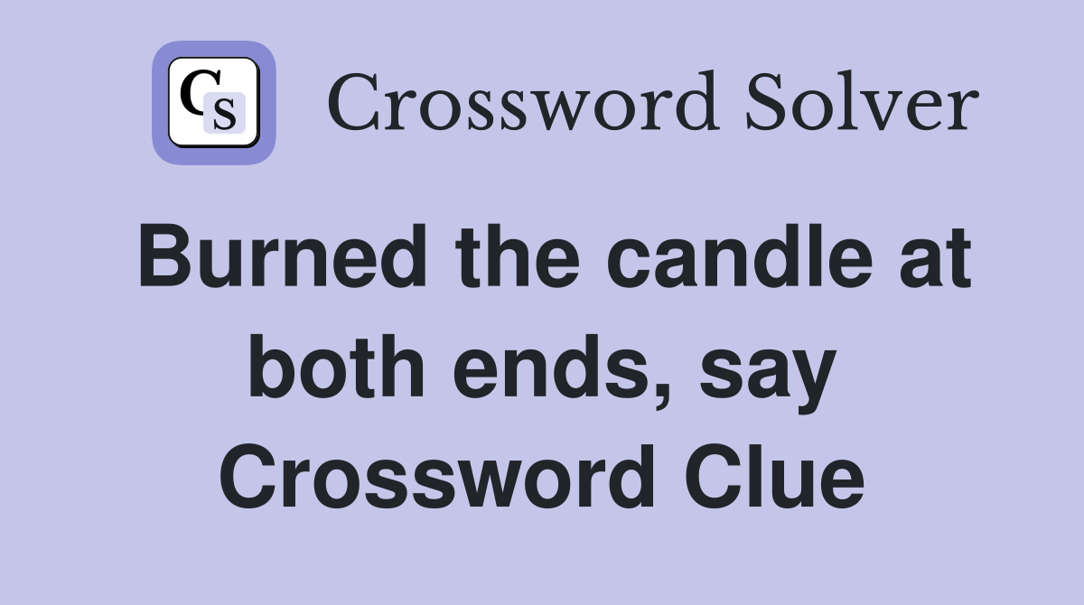Burned the candle at both ends, say Crossword Clue