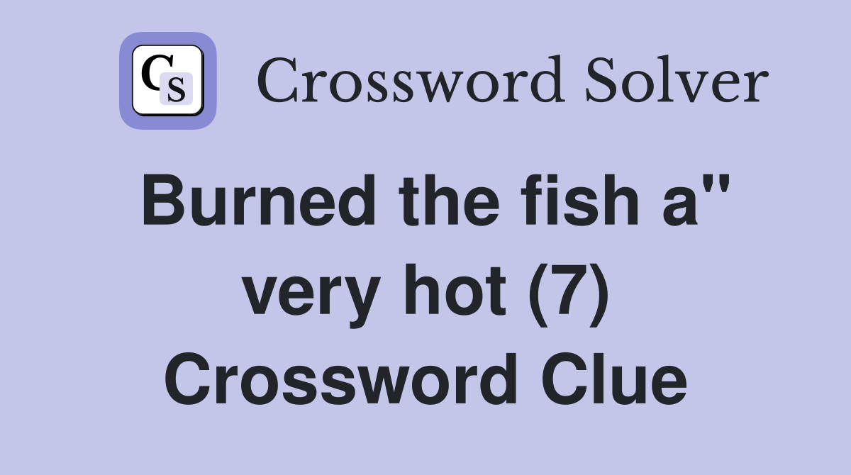 Burned the fish a" very hot (7) Crossword Clue