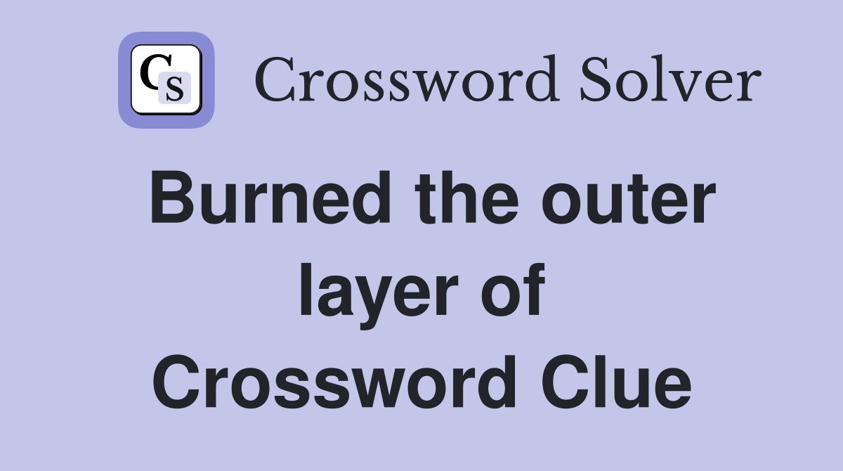 Burned the outer layer of Crossword Clue