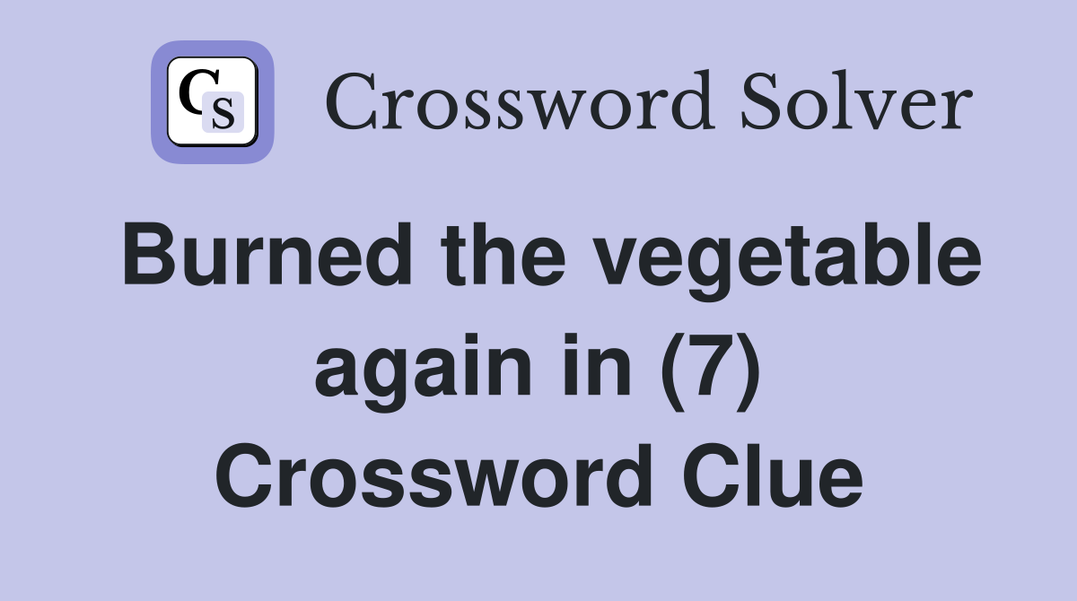 Burned the vegetable again in (7) Crossword Clue