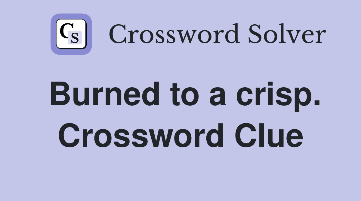 Burned to a crisp. Crossword Clue