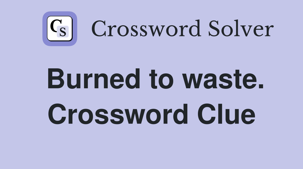 Burned to waste. Crossword Clue