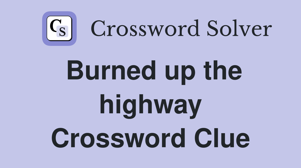 Burned up the highway Crossword Clue